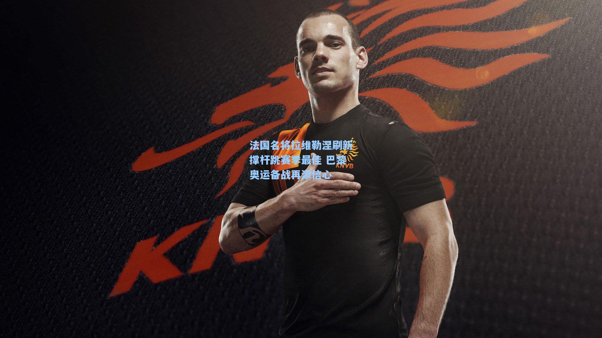 法国名将拉维勒涅刷新撑杆跳赛季最佳 巴黎奥运备战再添信心