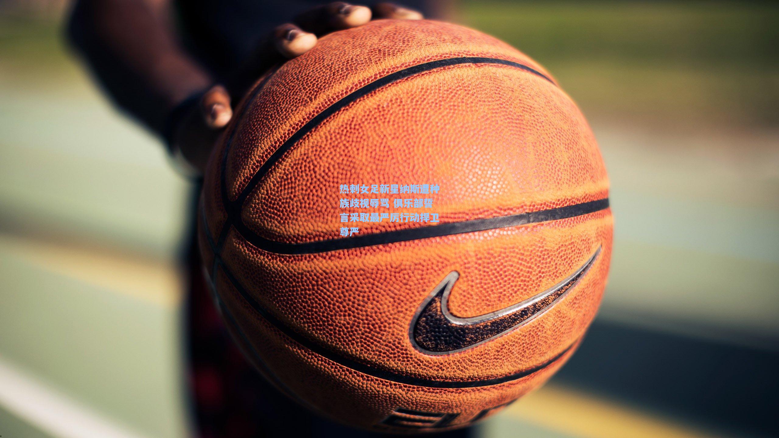 热刺女足新星纳斯遭种族歧视辱骂 俱乐部誓言采取最严厉行动捍卫尊严